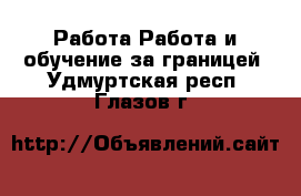 Работа Работа и обучение за границей. Удмуртская респ.,Глазов г.